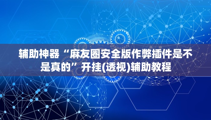 辅助神器“麻友圈安全版作弊插件是不是真的”开挂(透视)辅助教程