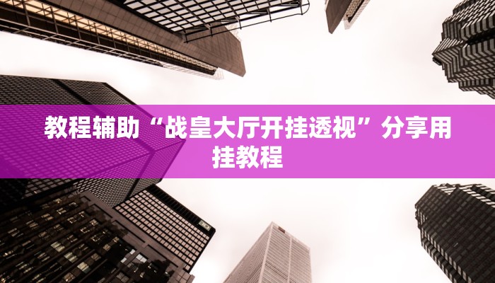 教程辅助“战皇大厅开挂透视”分享用挂教程