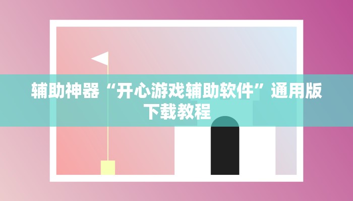 辅助神器“开心游戏辅助软件”通用版下载教程