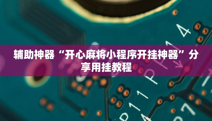 辅助神器“开心麻将小程序开挂神器”分享用挂教程
