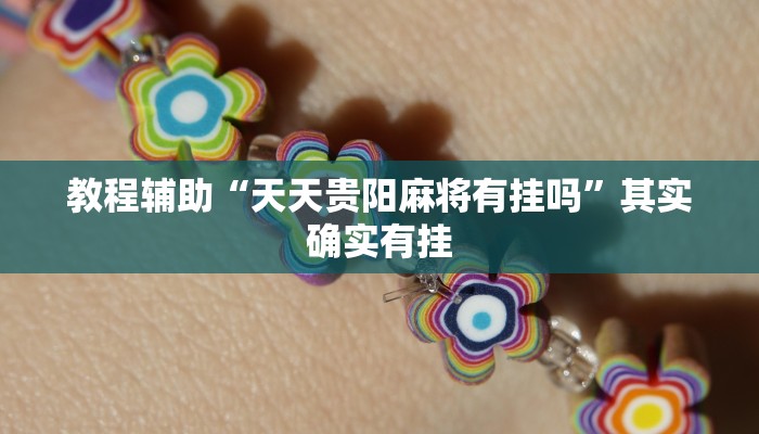 教程辅助“天天贵阳麻将有挂吗”其实确实有挂