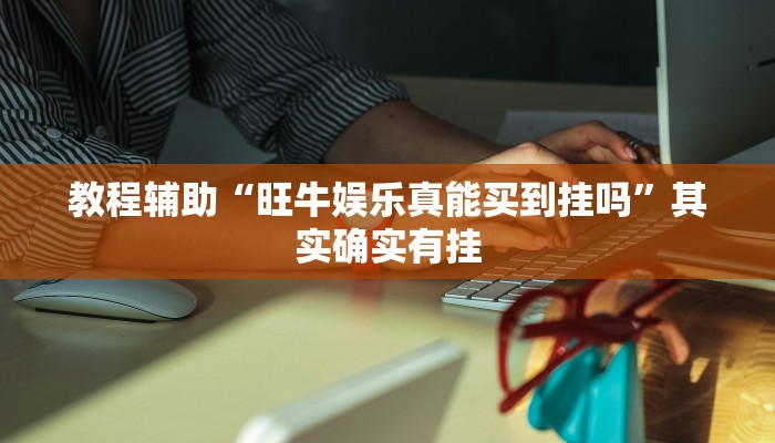 教程辅助“旺牛娱乐真能买到挂吗”其实确实有挂