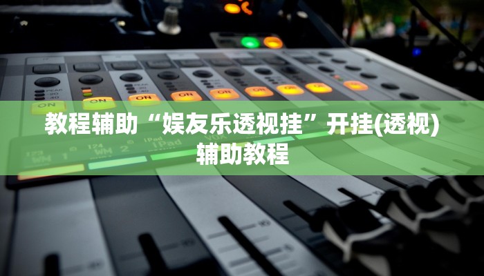 教程辅助“娱友乐透视挂”开挂(透视)辅助教程