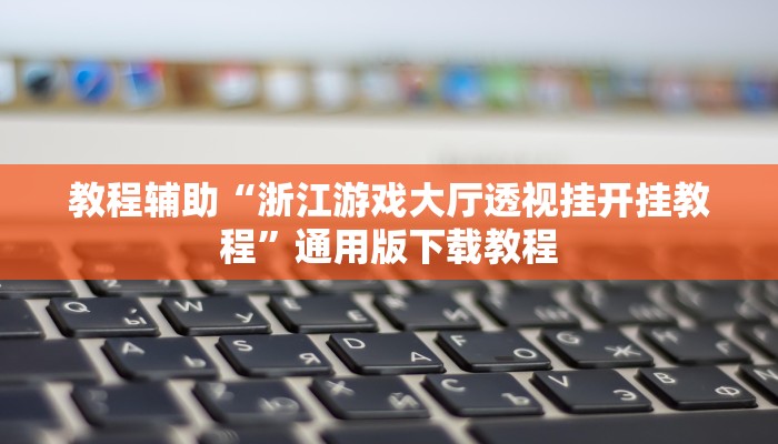 教程辅助“浙江游戏大厅透视挂开挂教程”通用版下载教程