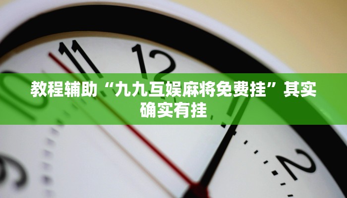 教程辅助“九九互娱麻将免费挂”其实确实有挂