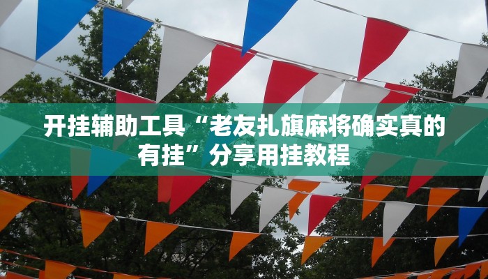 开挂辅助工具“老友扎旗麻将确实真的有挂”分享用挂教程