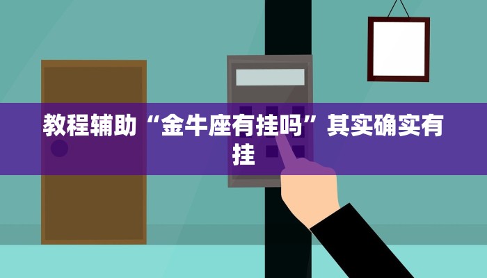 教程辅助“金牛座有挂吗”其实确实有挂