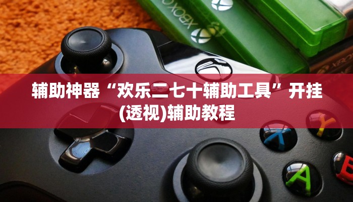 辅助神器“欢乐二七十辅助工具”开挂(透视)辅助教程