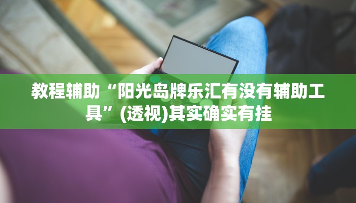 教程辅助“阳光岛牌乐汇有没有辅助工具”(透视)其实确实有挂