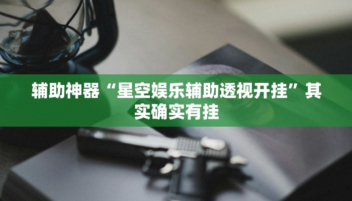 辅助神器“星空娱乐辅助透视开挂”其实确实有挂 辅助神器“星空娱乐辅助透视开挂”其实确实有挂