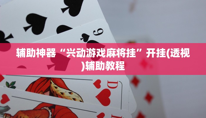 辅助神器“兴动游戏麻将挂”开挂(透视)辅助教程