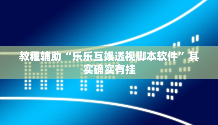 教程辅助“乐乐互娱透视脚本软件”其实确实有挂