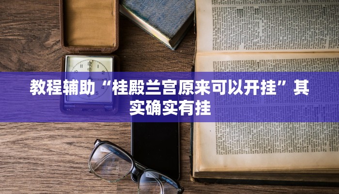 教程辅助“桂殿兰宫原来可以开挂”其实确实有挂 教程辅助“桂殿兰宫原来可以开挂”其实确实有挂