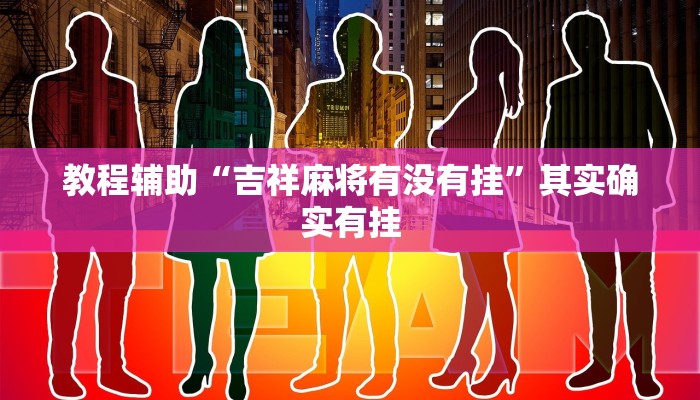 教程辅助“吉祥麻将有没有挂”其实确实有挂