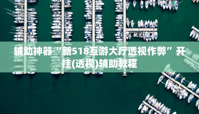 辅助神器“新518互游大厅透视作弊”开挂(透视)辅助教程