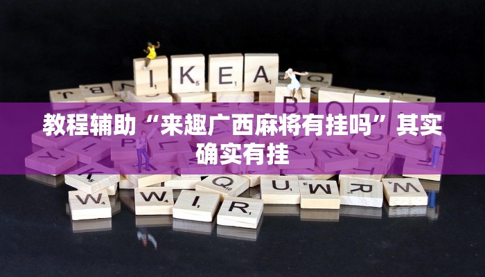 教程辅助“来趣广西麻将有挂吗”其实确实有挂