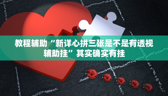 教程辅助“新详心拼三张是不是有透视辅助挂”其实确实有挂