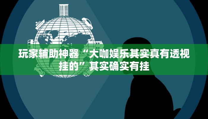 玩家辅助神器“大咖娱乐其实真有透视挂的”其实确实有挂 玩家辅助神器“大咖娱乐其实真有透视挂的”其实确实有挂