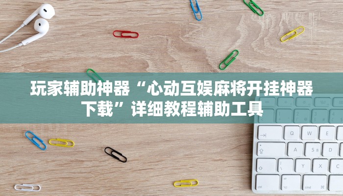 玩家辅助神器“心动互娱麻将开挂神器下载”详细教程辅助工具