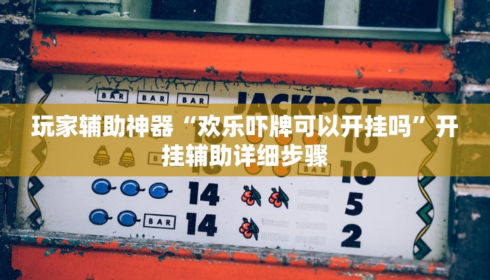 玩家辅助神器“欢乐吓牌可以开挂吗”开挂辅助详细步骤