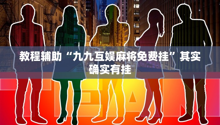 教程辅助“九九互娱麻将免费挂”其实确实有挂