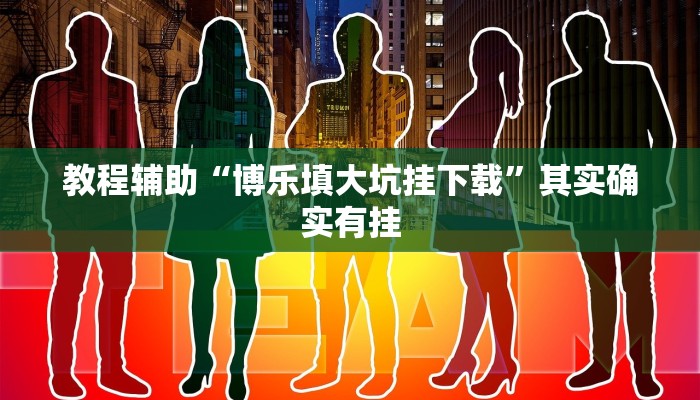 教程辅助“博乐填大坑挂下载”其实确实有挂