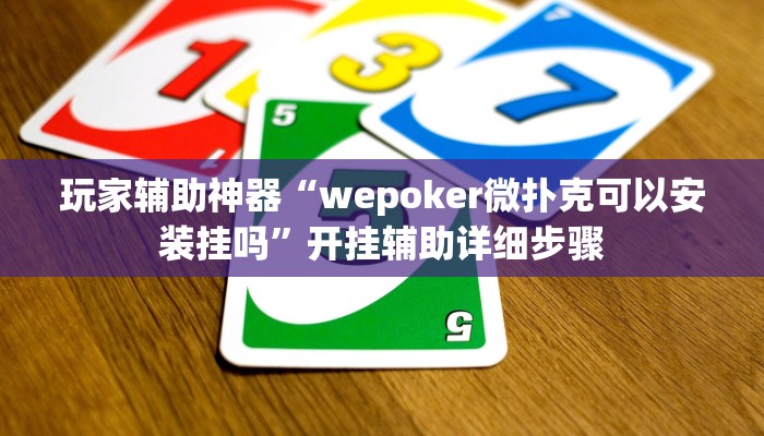 玩家辅助神器“wepoker微扑克可以安装挂吗”开挂辅助详细步骤