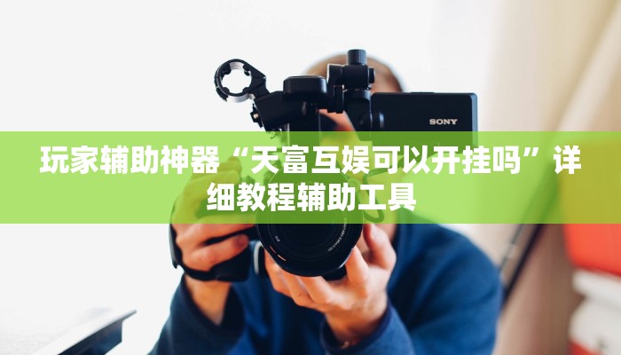 玩家辅助神器“天富互娱可以开挂吗”详细教程辅助工具