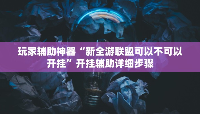 玩家辅助神器“新全游联盟可以不可以开挂”开挂辅助详细步骤