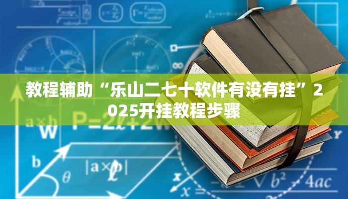 教程辅助“乐山二七十软件有没有挂”2025开挂教程步骤