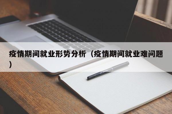 疫情期间就业形势分析(疫情期间就业难问题)