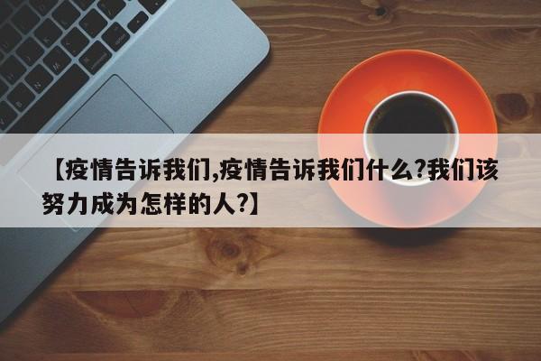 【疫情告诉我们,疫情告诉我们什么?我们该努力成为怎样的人?】