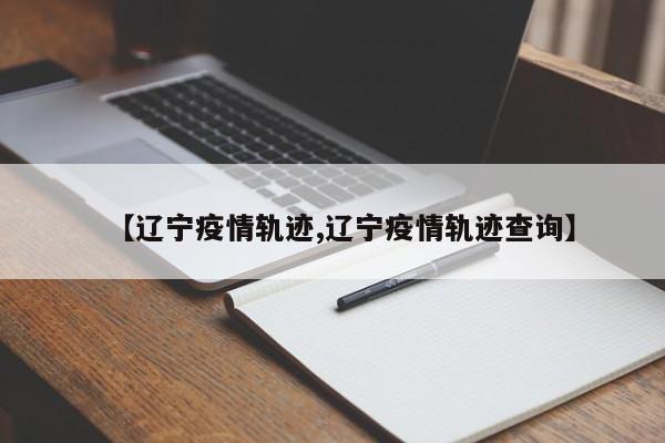 【辽宁疫情轨迹,辽宁疫情轨迹查询】