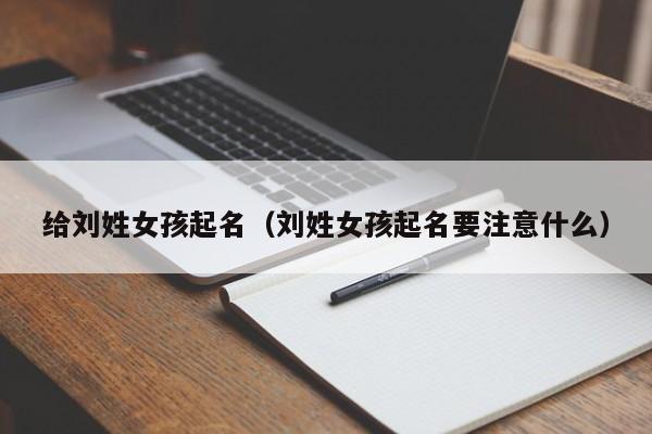 给刘姓女孩起名(刘姓女孩起名要注意什么)