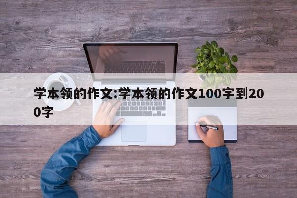 学本领的作文:学本领的作文100字到200字